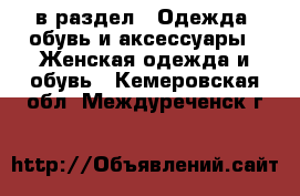  в раздел : Одежда, обувь и аксессуары » Женская одежда и обувь . Кемеровская обл.,Междуреченск г.